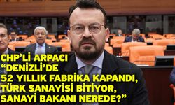 CHP’li Arpacı “Denizli’de 52 Yıllık Fabrika Kapandı, Türk Sanayisi Bitiyor, Sanayi Bakanı nerede?”
