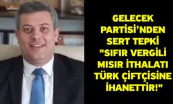 Gelecek Partisi’nden Sert Tepki "Sıfır Vergili Mısır İthalatı Türk Çiftçisine İhanettir!"