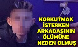 Korkutmak isterken arkadaşının ölümüne neden olmuş