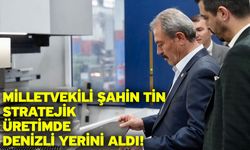 Milletvekili Şahin Tin stratejik üretimde Denizli yerini aldı!