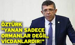 Öztürk "Yanan Sadece Ormanlar Değil, Vicdanlardır!"