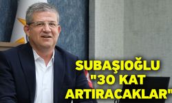 Subaşıoğlu "30 kat artıracaklar"