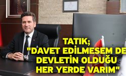 Tatık; "Davet edilmesem de devletin olduğu her yerde varım"
