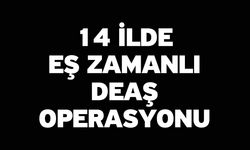 14 İlde Eş Zamanlı DEAŞ Operasyonu