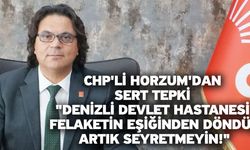 CHP'li Horzum'dan Sert Tepki "Denizli Devlet Hastanesi Felaketin Eşiğinden Döndü, Artık Seyretmeyin!"
