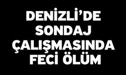 Denizli’de Sondaj Çalışmasında Feci Ölüm