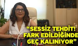 “Sessiz Tehdit! Fark Edildiğinde Geç Kalınıyor”