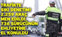 Trafikte Sıkı Denetim! 2.259 Araç Men Edildi, 736 Sürücünün Ehliyetine El Konuldu