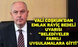 Vali Coşkun’dan Emlak Rayiç Bedeli Uyarısı “Belediyeler farklı uygulamalara gitti”