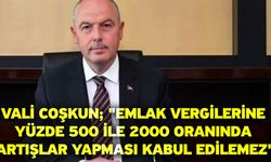 Vali Coşkun; "Emlak vergilerine yüzde 500 ile 2000 oranında artışlar yapması kabul edilemez"