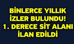 Binlerce Yıllık İzler Bulundu! 1. Derece Sit Alanı ilan edildi