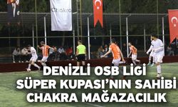 Denizli OSB Ligi Süper Kupası’nın Sahibi: Chakra Mağazacılık