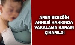 Aren bebeğin annesi hakkında yakalama kararı çıkarıldı