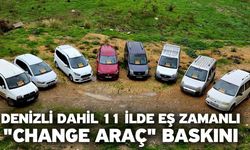 Denizli dahil 11 ilde eş zamanlı "Change araç" baskını