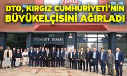 DTO, Kırgız Cumhuriyeti’nin Büyükelçisini Ağırladı