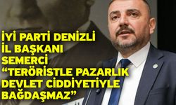 İYİ Parti Denizli İl Başkanı Semerci “Teröristle Pazarlık Devlet Ciddiyetiyle Bağdaşmaz”