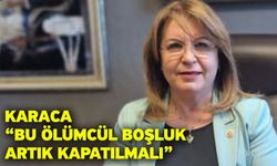 Karaca “Bu Ölümcül Boşluk Artık Kapatılmalı”