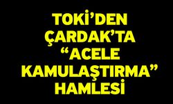 TOKİ’den Çardak’ta “Acele Kamulaştırma” Hamlesi