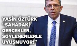 Yasin Öztürk: “Sahadaki gerçekler, söylenenlerle uyuşmuyor!”