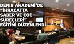 DENİB Akademi’de “İhracatta SABER ve CoC Süreçleri” Eğitimi Düzenlendi