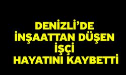 Denizli’de İnşaattan Düşen İşçi Hayatını Kaybetti