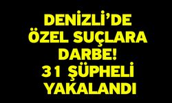 Denizli’de Özel Suçlara Darbe! 31 Şüpheli Yakalandı