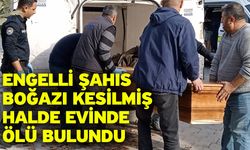 Engelli şahıs boğazı kesilmiş halde evinde ölü bulundu