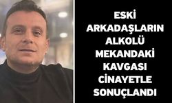 Eski arkadaşların alkolü mekandaki kavgası cinayetle sonuçlandı
