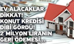 Ev alacaklar dikkat: Konut kredisi dibi gördü! 2 milyon liranın geri ödemesi...