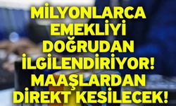 Milyonlarca emekliyi doğrudan ilgilendiriyor! Maaşlardan direkt kesilecek!