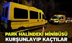 Park halindeki minibüsü kurşunlayıp kaçtılar