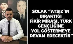 Solak “Atsız’ın bıraktığı fikir mirası, Türk Gençliğine yol göstermeye devam edecektir”