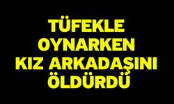 Tüfekle oynarken kız arkadaşını öldürdü