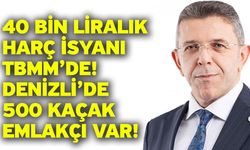40 Bin Liralık Harç İsyanı TBMM’de! Denizli’de 500 Kaçak Emlakçı Var!