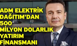 Adm Elektrik Dağıtım'dan 500 milyon dolarlık yatırım finansmanı