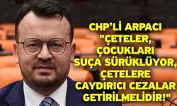 CHP’li Arpacı "Çeteler, Çocukları Suça Sürüklüyor, Çetelere Caydırıcı Cezalar Getirilmelidir!"