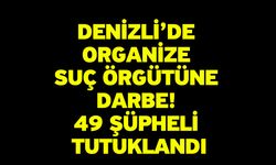 Denizli’de Organize Suç Örgütüne Darbe! 49 Şüpheli Tutuklandı