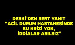 DESKİ’den Sert Yanıt “Acil Durum Hastanesinde Su Krizi Yok, İddialar Asılsız”
