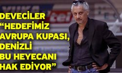 Deveciler “Hedefimiz Avrupa Kupası, Denizli Bu Heyecanı Hak Ediyor”