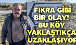 Fıkra gibi bir olay! Bu köy yaklaştıkça uzaklaşıyor