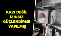 Kazı değil izinsiz güçlendirme yapılmış