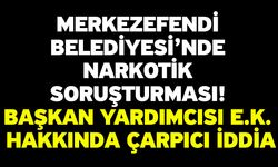 Merkezefendi Belediyesi’nde Narkotik Soruşturması! Başkan Yardımcısı E.K. Hakkında Çarpıcı İddia