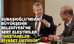 Subaşıoğlu’ndan Büyükşehir Belediyesi’ne Sert Eleştiriler “Hastaneler Siyaset Üstüdür”