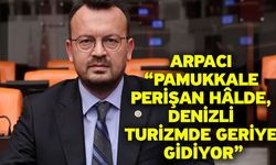 Arpacı “Pamukkale Perişan Hâlde, Denizli Turizmde Geriye Gidiyor”