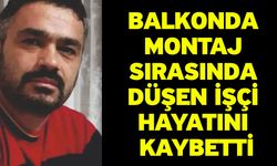 Balkonda montaj sırasında düşen işçi hayatını kaybetti