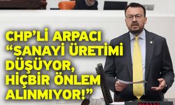 CHP’li arpacı “Sanayi üretimi düşüyor, hiçbir önlem alınmıyor!”