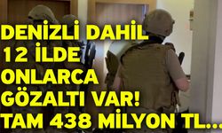 Denizli dahil 12 ilde onlarca gözaltı var! Tam 438 milyon TL...