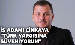 İş adamı Cinkaya’dan iddialarla ilişkin açıklama; "Türk yargısına güveniyorum"
