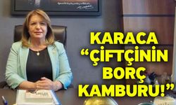 Karaca “Çiftçinin borç kamburu!”