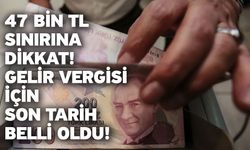 47 bin TL sınırına dikkat! Gelir vergisi için son tarih belli oldu!
